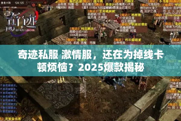 奇迹私服 激情服，还在为掉线卡顿烦恼？2025爆款揭秘