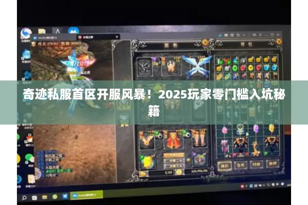 奇迹私服首区开服风暴！2025玩家零门槛入坑秘籍