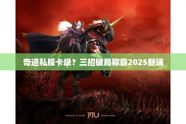 奇迹私服卡级？三招破局称霸2025新端