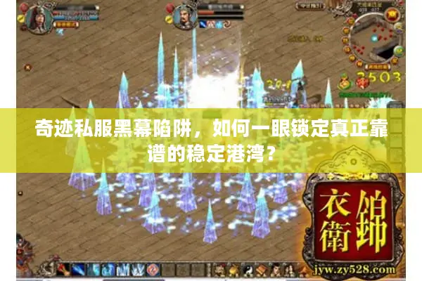 奇迹私服黑幕陷阱，如何一眼锁定真正靠谱的稳定港湾？