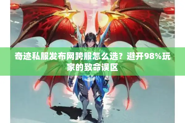 奇迹私服发布网跨服怎么选？避开98%玩家的致命误区