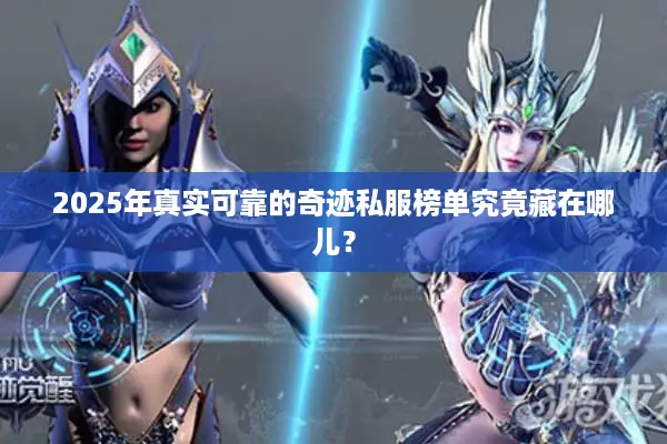 2025年真实可靠的奇迹私服榜单究竟藏在哪儿？
