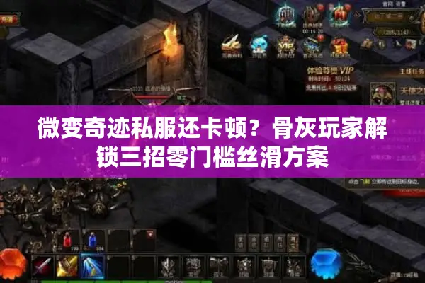 微变奇迹私服还卡顿？骨灰玩家解锁三招零门槛丝滑方案