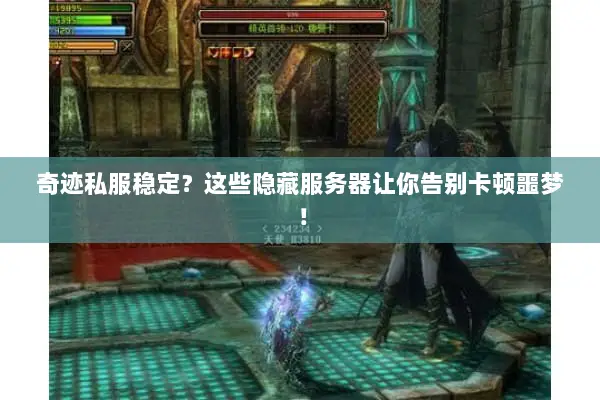 奇迹私服稳定？这些隐藏服务器让你告别卡顿噩梦！