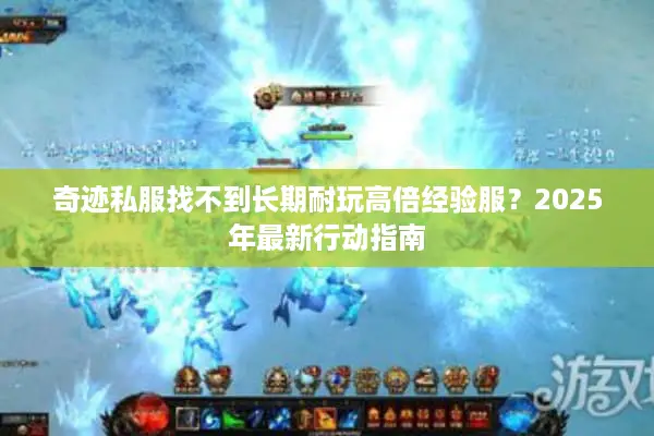 奇迹私服找不到长期耐玩高倍经验服？2025年最新行动指南