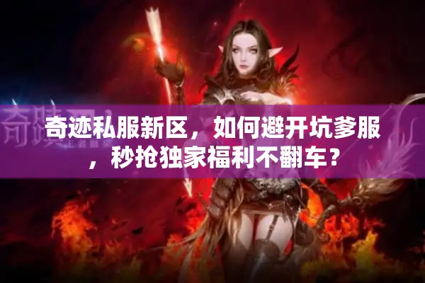 奇迹私服新区，如何避开坑爹服，秒抢独家福利不翻车？