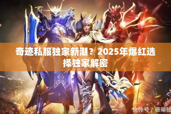 奇迹私服独家新潮？2025年爆红选择独家解密