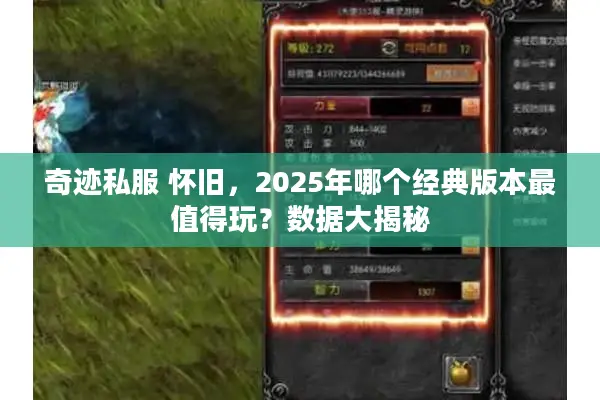 奇迹私服 怀旧,2025年哪个经典版本最值得玩?数据大揭秘 奇迹私服 怀旧,2025年哪个经典版本最值得玩?数据大揭秘