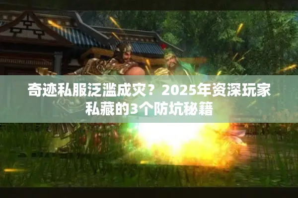 奇迹私服泛滥成灾？2025年资深玩家私藏的3个防坑秘籍