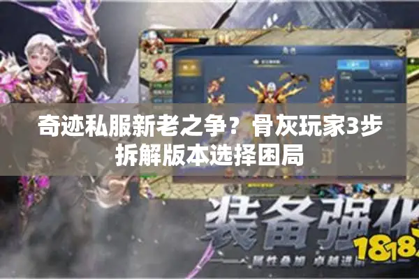 奇迹私服新老之争？骨灰玩家3步拆解版本选择困局