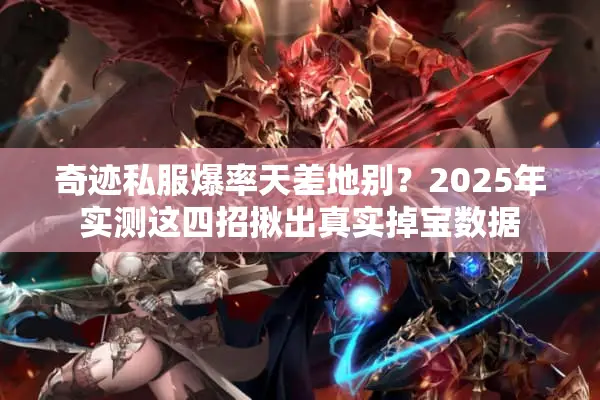 奇迹私服爆率天差地别？2025年实测这四招揪出真实掉宝数据