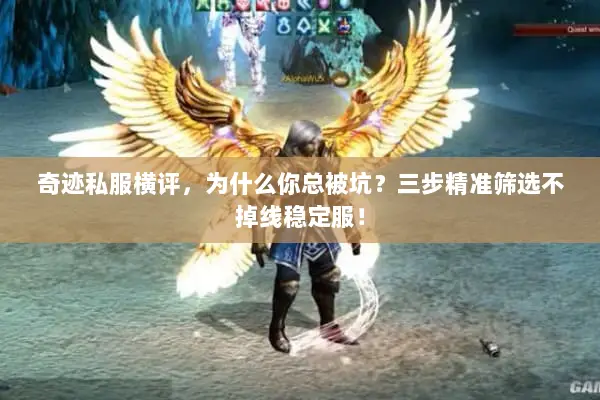 奇迹私服横评，为什么你总被坑？三步精准筛选不掉线稳定服！