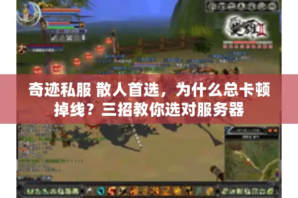 奇迹私服 散人首选，为什么总卡顿掉线？三招教你选对服务器