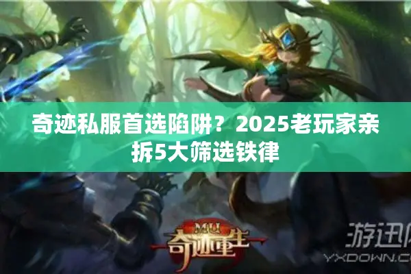 奇迹私服首选陷阱？2025老玩家亲拆5大筛选铁律