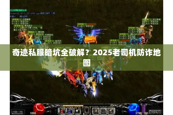 奇迹私服暗坑全破解？2025老司机防诈地图