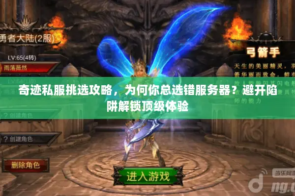 奇迹私服挑选攻略,为何你总选错服务器?避开陷阱解锁顶级体验 奇迹私服挑选攻略,为何你总选错服务器?避开陷阱解锁顶级体验