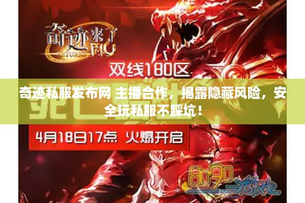 奇迹私服发布网 主播合作，揭露隐藏风险，安全玩私服不踩坑！