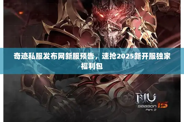 奇迹私服发布网新服预告,速抢2025新开服独家福利包 奇迹私服发布网新服预告,速抢2025新开服独家福利包