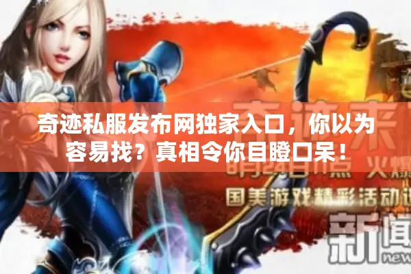 奇迹私服发布网独家入口，你以为容易找？真相令你目瞪口呆！