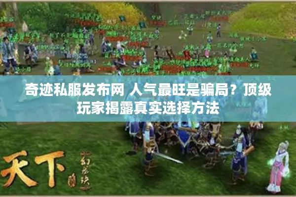 奇迹私服发布网 人气最旺是骗局？顶级玩家揭露真实选择方法