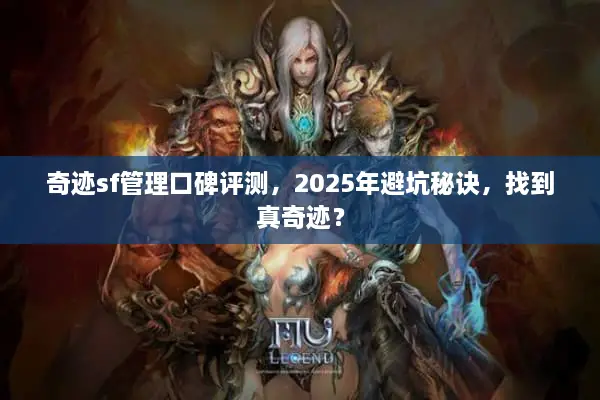 奇迹sf管理口碑评测，2025年避坑秘诀，找到真奇迹？