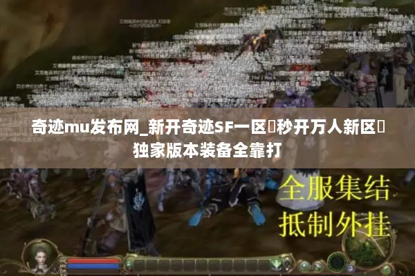 奇迹mu发布网_新开奇迹SF一区▷秒开万人新区◁独家版本装备全靠打