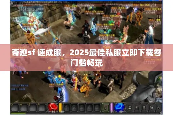 奇迹sf 速成服，2025最佳私服立即下载零门槛畅玩