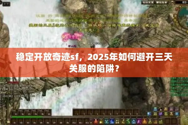 稳定开放奇迹sf，2025年如何避开三天关服的陷阱？