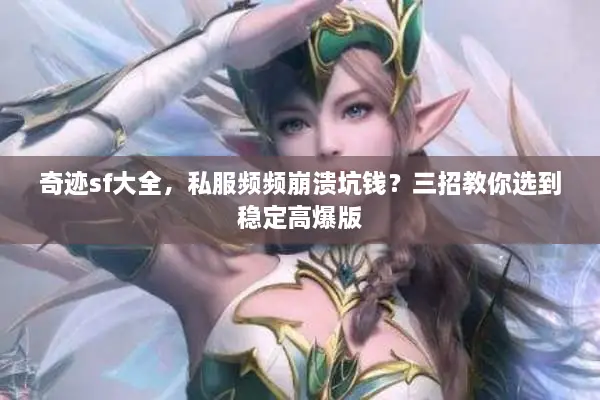 奇迹sf大全，私服频频崩溃坑钱？三招教你选到稳定高爆版