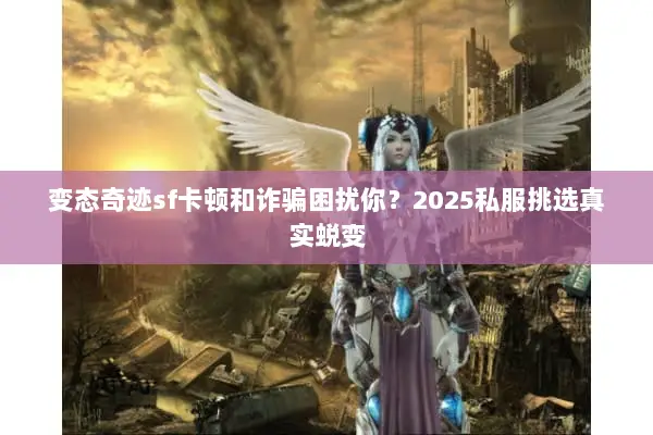 变态奇迹sf卡顿和诈骗困扰你？2025私服挑选真实蜕变