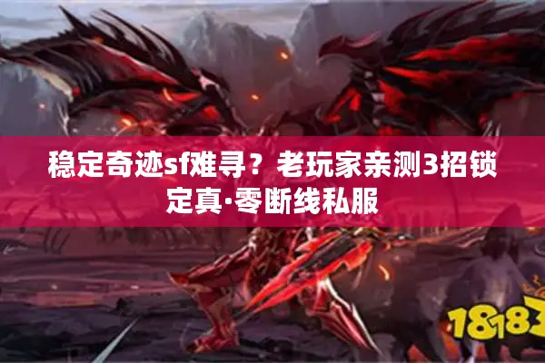 稳定奇迹sf难寻？老玩家亲测3招锁定真·零断线私服