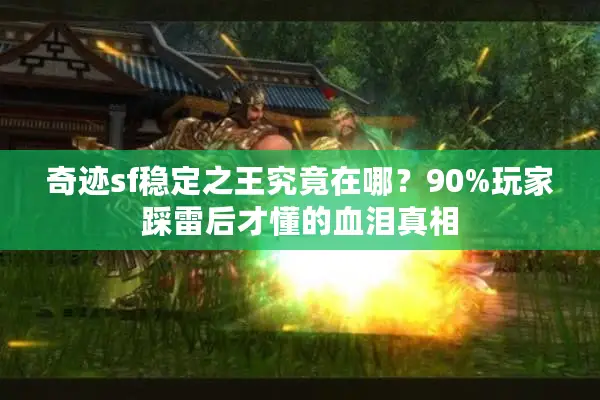 奇迹sf稳定之王究竟在哪？90%玩家踩雷后才懂的血泪真相