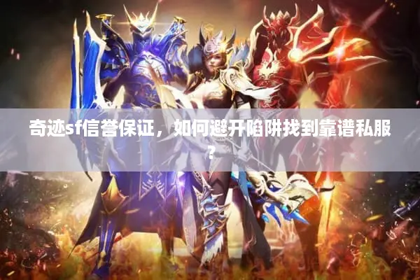 奇迹sf信誉保证，如何避开陷阱找到靠谱私服？