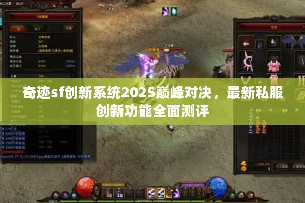 奇迹sf创新系统2025巅峰对决，最新私服创新功能全面测评
