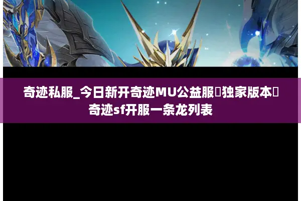 奇迹私服_今日新开奇迹MU公益服▷独家版本◁奇迹sf开服一条龙列表 奇迹私服_今日新开奇迹MU公益服▷独家版本◁奇迹sf开服一条龙列表