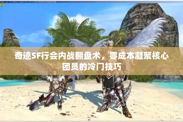 奇迹SF行会内战翻盘术，零成本凝聚核心团员的冷门技巧
