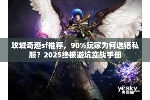 攻城奇迹sf推荐，90%玩家为何选错私服？2025终极避坑实战手册