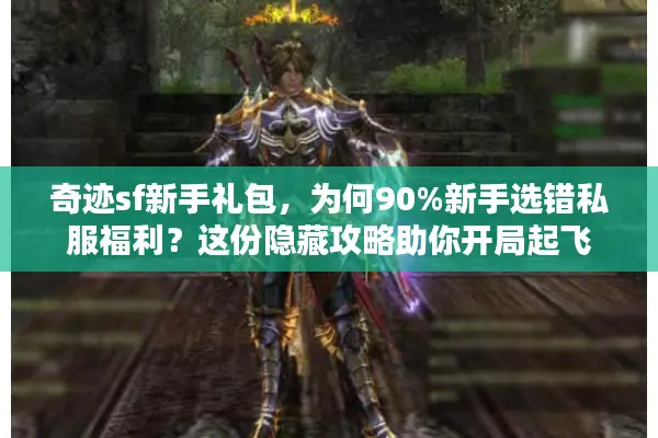 奇迹sf新手礼包，为何90%新手选错私服福利？这份隐藏攻略助你开局起飞