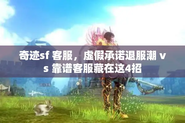 奇迹sf 客服，虚假承诺退服潮 vs 靠谱客服藏在这4招