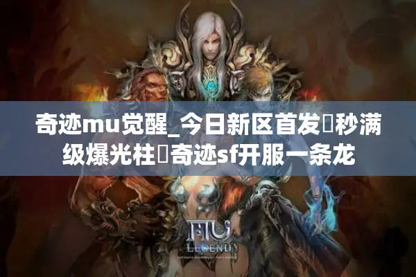 奇迹mu觉醒_今日新区首发▷秒满级爆光柱◁奇迹sf开服一条龙
