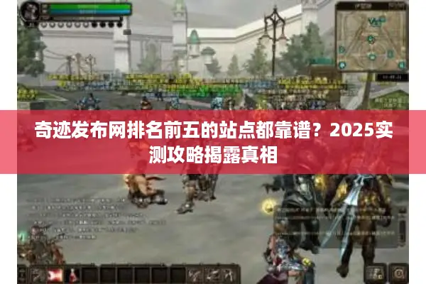 奇迹发布网排名前五的站点都靠谱？2025实测攻略揭露真相