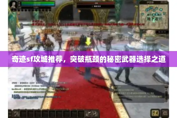 奇迹sf攻城推荐，突破瓶颈的秘密武器选择之道