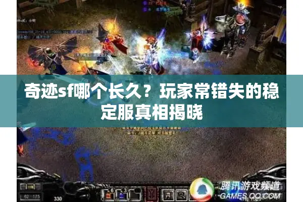 奇迹sf哪个长久？玩家常错失的稳定服真相揭晓