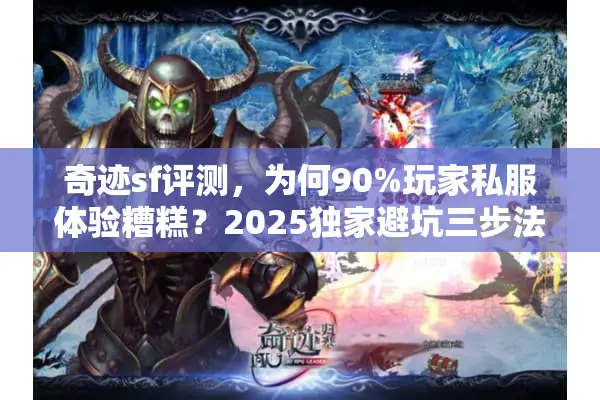 奇迹sf评测，为何90%玩家私服体验糟糕？2025独家避坑三步法