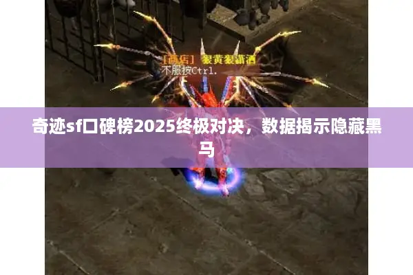 奇迹sf口碑榜2025终极对决，数据揭示隐藏黑马
