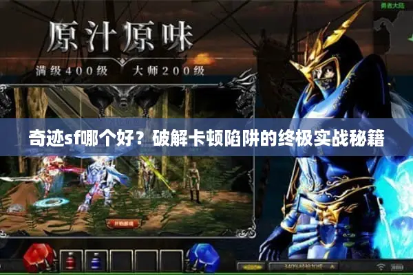 奇迹sf哪个好？破解卡顿陷阱的终极实战秘籍