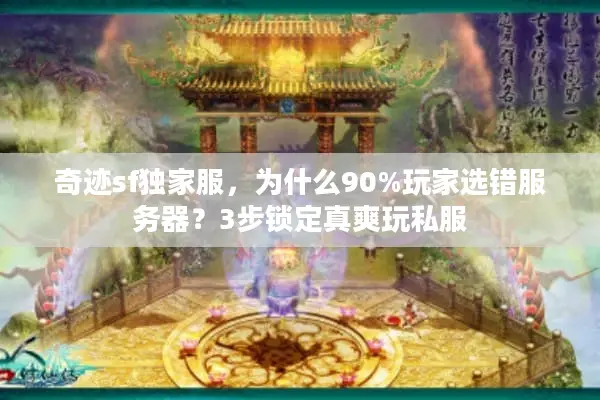 奇迹sf独家服，为什么90%玩家选错服务器？3步锁定真爽玩私服
