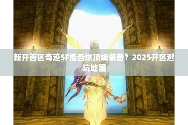 新开首区奇迹SF能否爆顶级装备？2025开区避坑地图