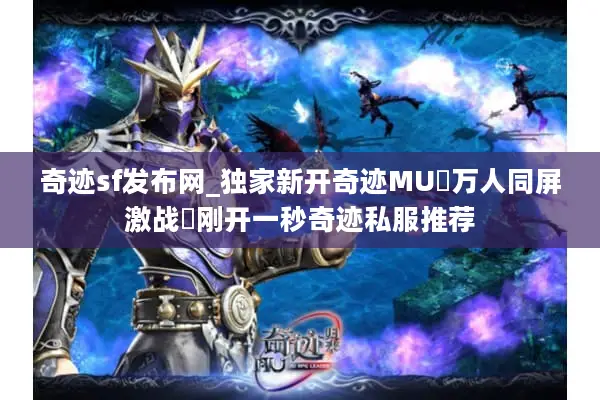 奇迹sf发布网_独家新开奇迹MU▷万人同屏激战◁刚开一秒奇迹私服推荐