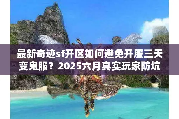 最新奇迹sf开区如何避免开服三天变鬼服？2025六月真实玩家防坑手册